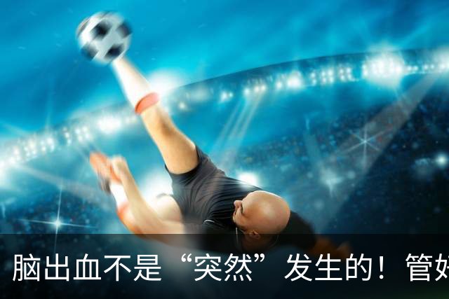 脑出血不是“突然”发生的！管好这几个指标，能躲开大多数悲剧